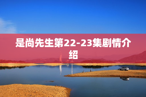 是尚先生第22-23集剧情介绍