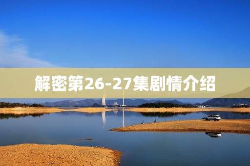 解密第26-27集剧情介绍