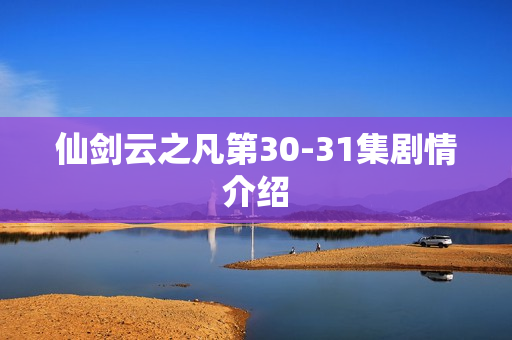 仙剑云之凡第30-31集剧情介绍