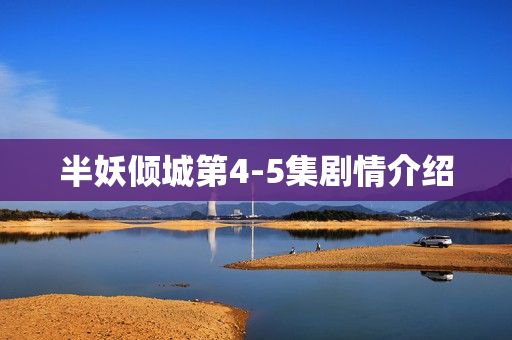 半妖倾城第4-5集剧情介绍