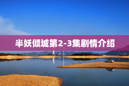 半妖倾城第2-3集剧情介绍