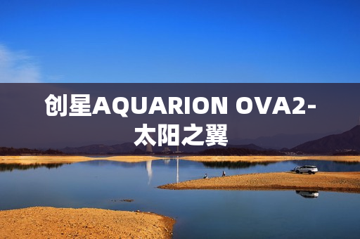 创星AQUARION OVA2-太阳之翼