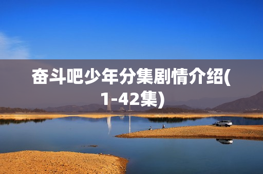 奋斗吧少年分集剧情介绍(1-42集)