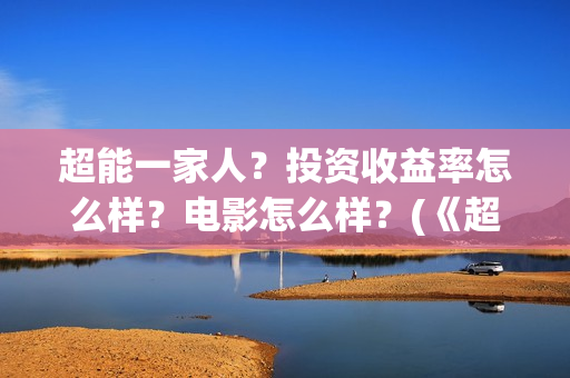 超能一家人？投资收益率怎么样？电影怎么样？(《超能一家人》)