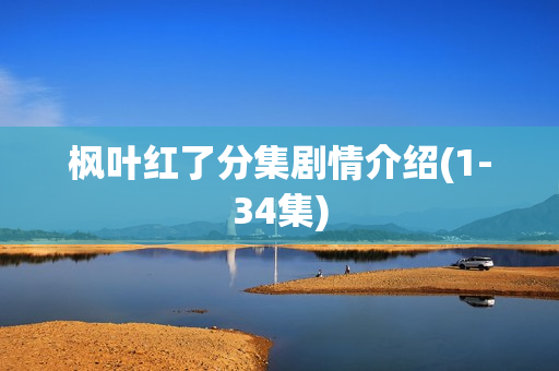 枫叶红了分集剧情介绍(1-34集)