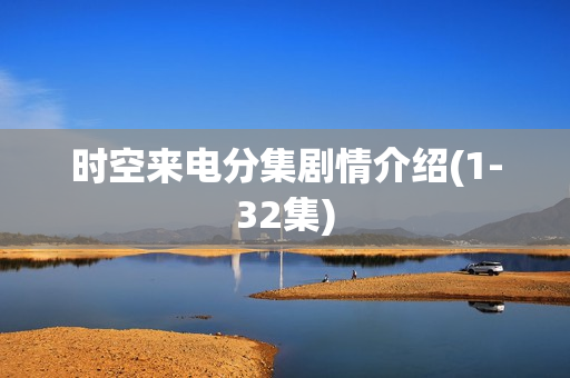 时空来电分集剧情介绍(1-32集)