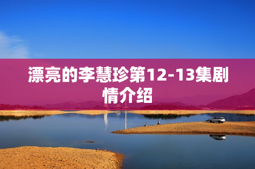 漂亮的李慧珍第12-13集剧情介绍