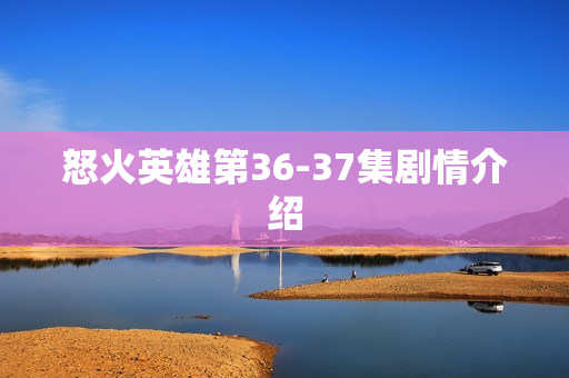 怒火英雄第36-37集剧情介绍