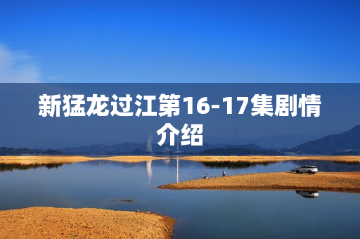 新猛龙过江第16-17集剧情介绍