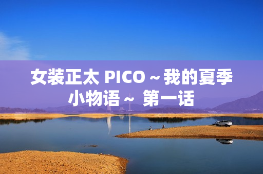 女装正太 PICO~我的夏季小物语~ 第一话 女装正太 PICO~我的夏季小物语~ 第一话