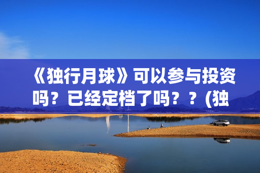 《独行月球》可以参与投资吗？已经定档了吗？？(独行月球原作)
