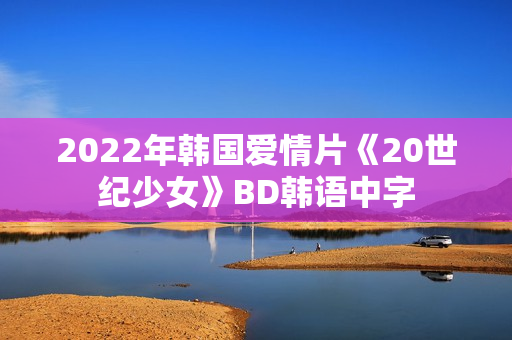 2022年韩国爱情片《20世纪少女》BD韩语中字 2022年韩国爱情片《20世纪少女》BD韩语中字