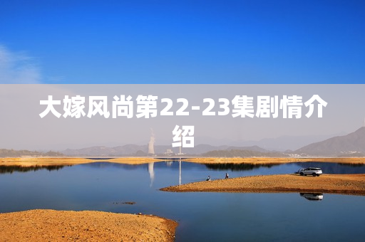大嫁风尚第22-23集剧情介绍