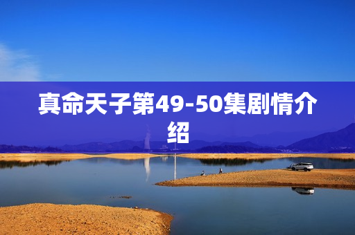 真命天子第49-50集剧情介绍