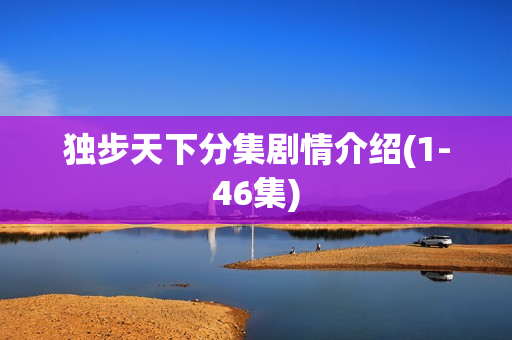 独步天下分集剧情介绍(1-46集)