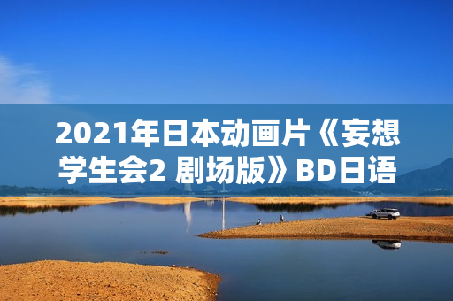 2021年日本动画片《妄想学生会2 剧场版》BD日语中字