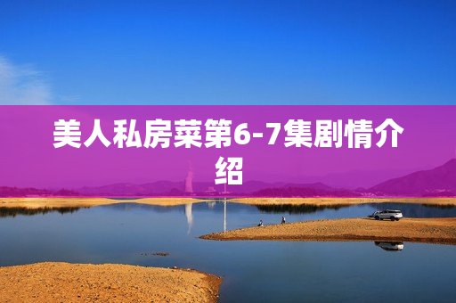 美人私房菜第6-7集剧情介绍