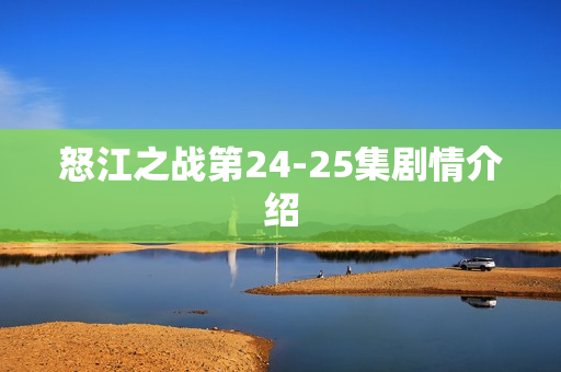 怒江之战第24-25集剧情介绍