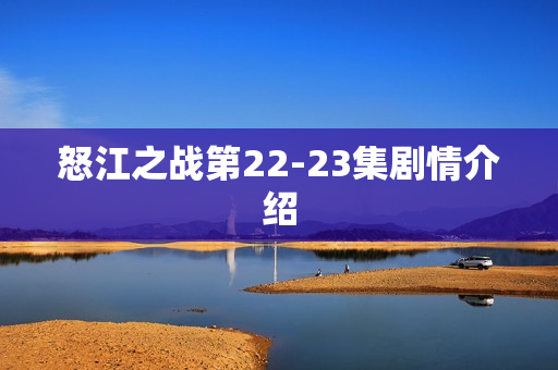 怒江之战第22-23集剧情介绍