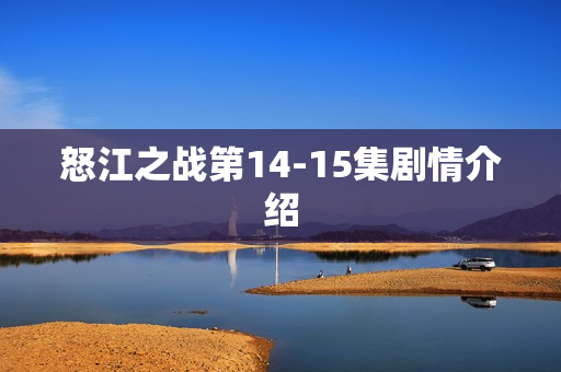 怒江之战第14-15集剧情介绍