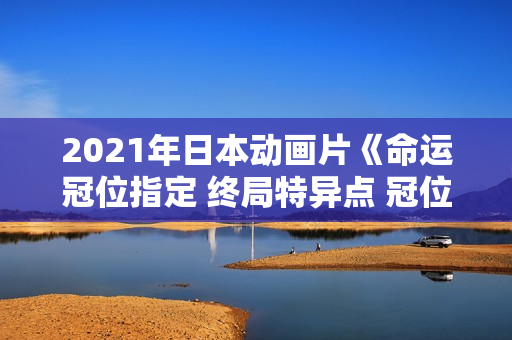 2021年日本动画片《命运冠位指定 终局特异点 冠位时间神殿所罗门》BD中字