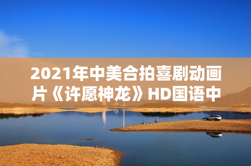 2021年中美合拍喜剧动画片《许愿神龙》HD国语中字