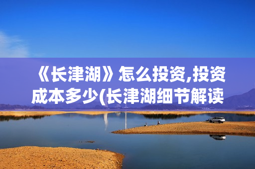  《长津湖》怎么投资,投资成本多少(长津湖细节解读)