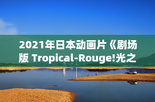 2021年日本动画片《剧场版 Tropical-Rouge!光之美少女 雪之公主与奇迹指环!》BD日语中字 2021年日本动画片《剧场版 Tropical-Rouge!光之美少女 雪之公主与奇迹指环!》BD日语中字