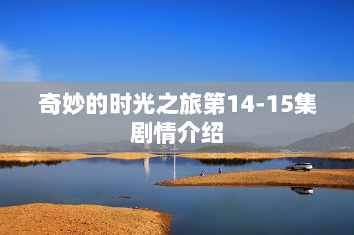 奇妙的时光之旅第14-15集剧情介绍