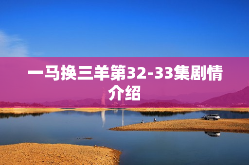 一马换三羊第32-33集剧情介绍