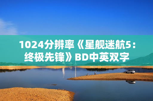 1024分辨率《星舰迷航5:终极先锋》BD中英双字 1024分辨率《星舰迷航5:终极先锋》BD中英双字