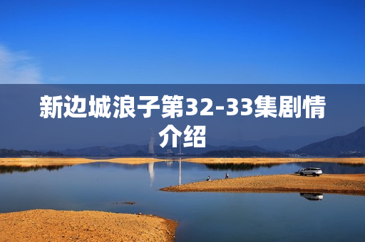 新边城浪子第32-33集剧情介绍