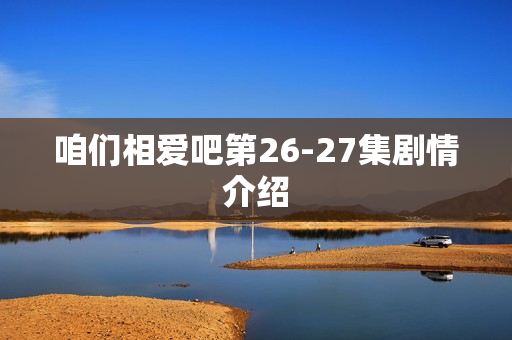 咱们相爱吧第26-27集剧情介绍