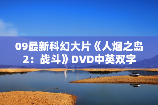 09最新科幻大片《人烟之岛2:战斗》DVD中英双字 09最新科幻大片《人烟之岛2:战斗》DVD中英双字