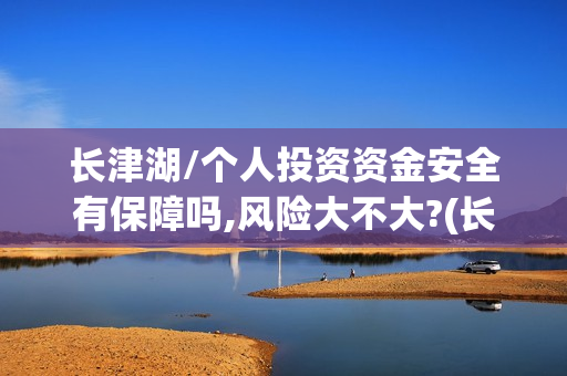 长津湖/个人投资资金安全有保障吗,风险大不大?(长津湖个人投资)