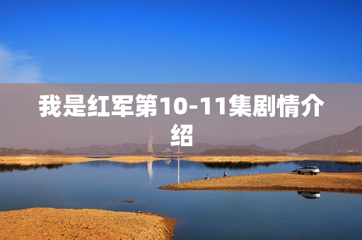 我是红军第10-11集剧情介绍