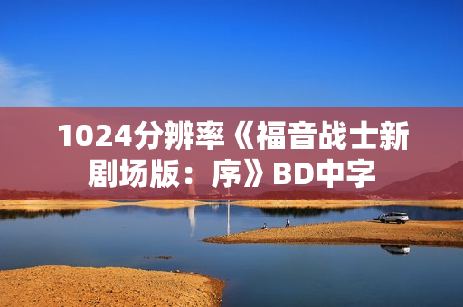 1024分辨率《福音战士新剧场版:序》BD中字 1024分辨率《福音战士新剧场版:序》BD中字