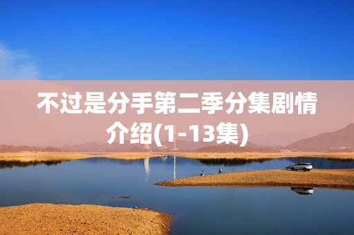 不过是分手第二季分集剧情介绍(1-13集)