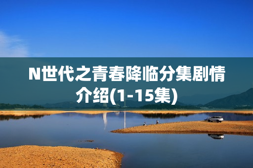 N世代之青春降临分集剧情介绍(1-15集)
