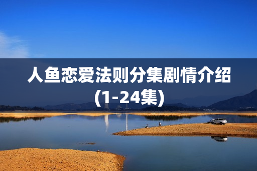 人鱼恋爱法则分集剧情介绍(1-24集)