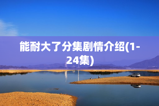 能耐大了分集剧情介绍(1-24集)