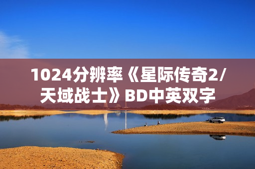 1024分辨率《星际传奇2/天域战士》BD中英双字 1024分辨率《星际传奇2/天域战士》BD中英双字