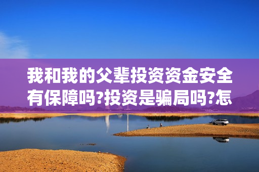 我和我的父辈投资资金安全有保障吗?投资是骗局吗?怎么分辨?(我和我的父辈参演)