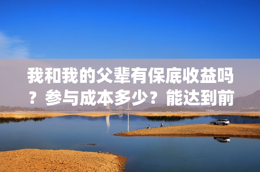 我和我的父辈有保底收益吗？参与成本多少？能达到前两部的票房吗？(我和我的父辈有几个单元)