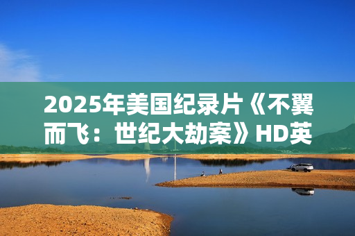 2025年美国纪录片《不翼而飞:世纪大劫案》HD英语中字 2025年美国纪录片《不翼而飞:世纪大劫案》HD英语中字