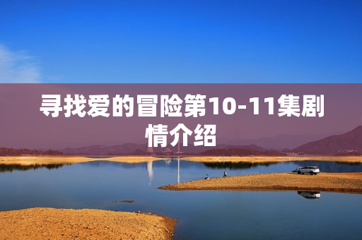 寻找爱的冒险第10-11集剧情介绍