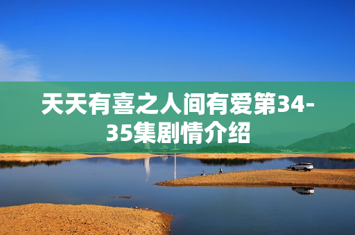 天天有喜之人间有爱第34-35集剧情介绍