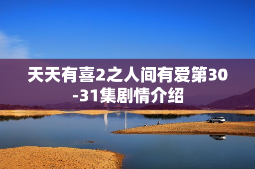 天天有喜2之人间有爱第30-31集剧情介绍