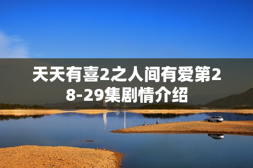 天天有喜2之人间有爱第28-29集剧情介绍