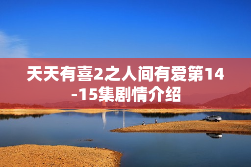 天天有喜2之人间有爱第14-15集剧情介绍